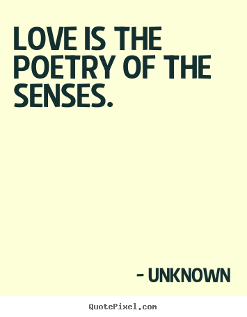 Unknown image quote - Love is the poetry of the senses.  - Love quote