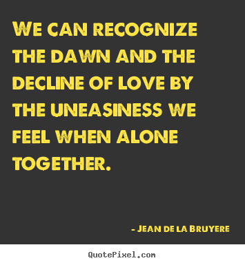 Jean De La Bruyere picture quotes - We can recognize the dawn and the decline of love by the uneasiness.. - Love sayings