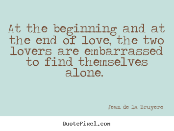 Design your own picture quotes about love - At the beginning and at the end of love, the two lovers..