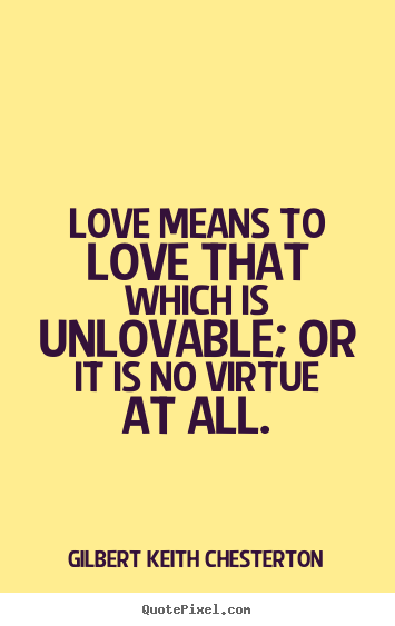 Gilbert Keith Chesterton picture quotes - Love means to love that which is unlovable; or it is.. - Love sayings