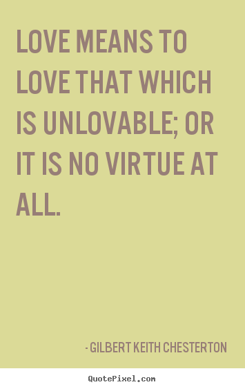 Make picture quotes about love - Love means to love that which is unlovable; or it is no virtue at all.