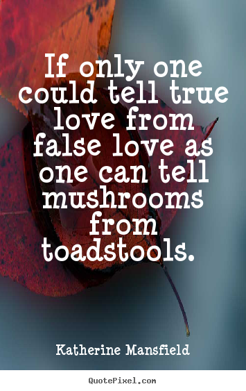 If only one could tell true love from false love as one can tell.. Katherine Mansfield good love quote