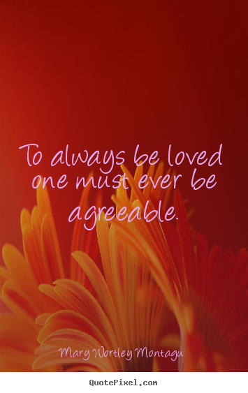 Create your own poster quotes about love - To always be loved one must ever be agreeable.