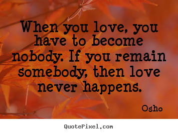 Quotes about love - When you love, you have to become nobody. if you remain somebody,..