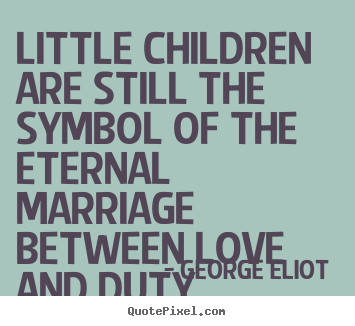 Little children are still the symbol of the eternal.. George Eliot  famous love quotes