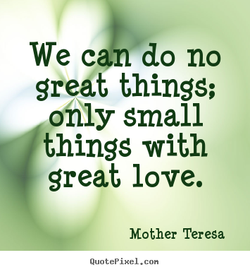 Quotes about love - We can do no great things; only small things with..