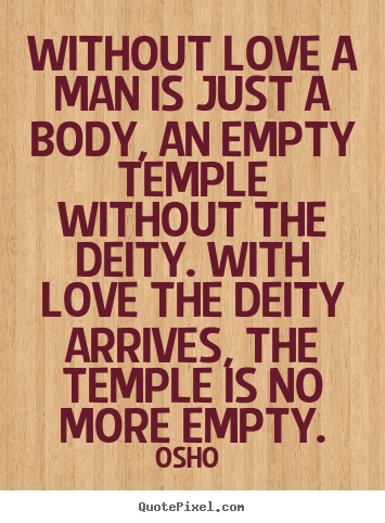 Quotes about love - Without love a man is just a body, an empty temple without..