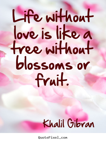 Life without love is like a tree without.. Khalil Gibran famous love quotes