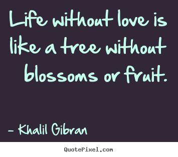 Create picture quote about love - Life without love is like a tree without blossoms or fruit.