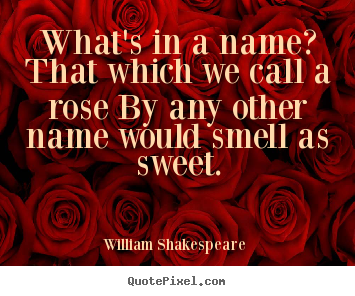 William Shakespeare  picture quotes - What's in a name? that which we call a rose by any other.. - Love quotes