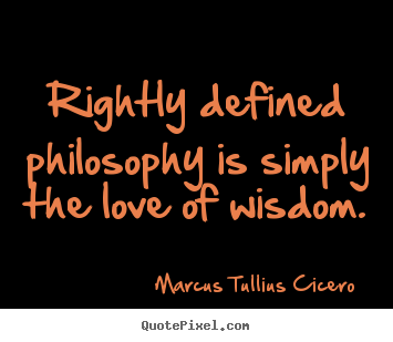Marcus Tullius Cicero  photo quotes - Rightly defined philosophy is simply the love.. - Love quote