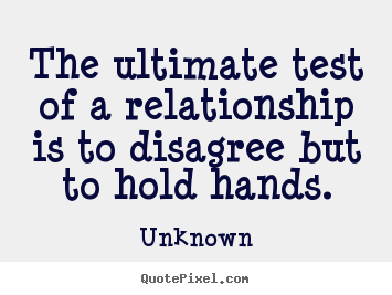 Make personalized picture quotes about love - The ultimate test of a relationship is to disagree but to hold hands.