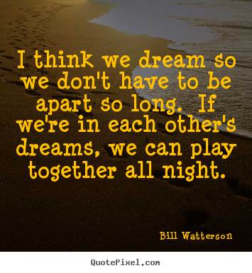 Love quotes - I think we dream so we don't have to be apart..