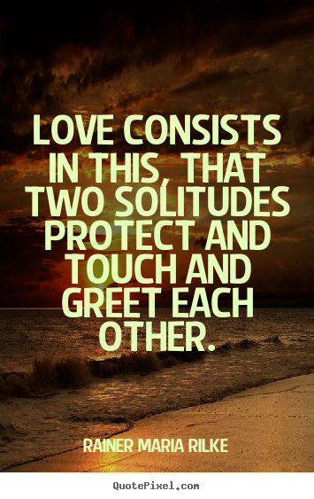 Love quotes - Love consists in this, that two solitudes protect..