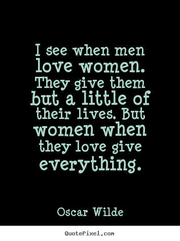 Create custom picture quote about love - I see when men love women. they give them but a little of their lives...