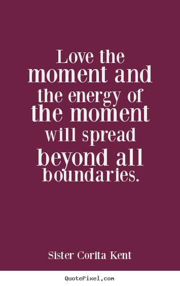 Create picture quotes about love - Love the moment and the energy of the moment will..