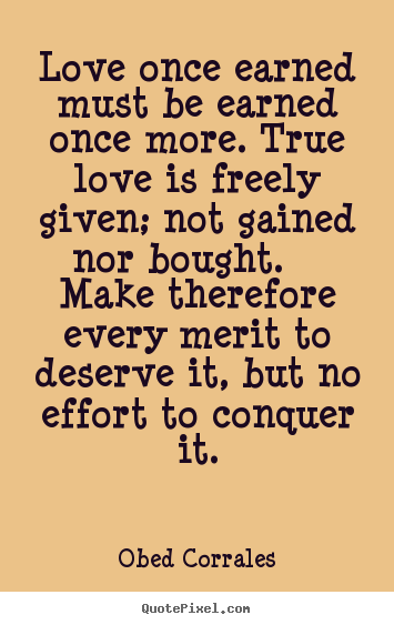 Design picture quotes about love - Love once earned must be earned once more. true love is freely given;..