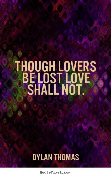 Dylan Thomas image quotes - Though lovers be lost love shall not. - Love quotes