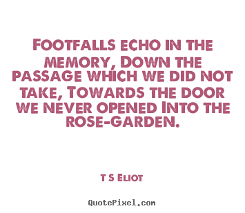 Footfalls echo in the memory, down the passage which we did.. T S Eliot greatest love quotes