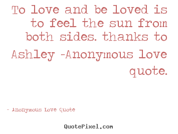 Design your own picture quotes about love - To love and be loved is to feel the sun from both sides. thanks..