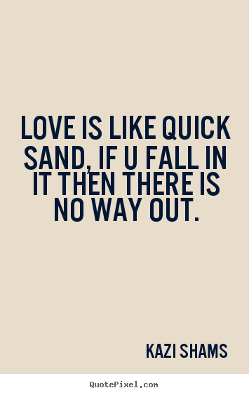 Quotes about love - Love is like quick sand, if u fall in it then there is no way out.