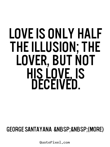 Love quotes - Love is only half the illusion; the lover, but not his..