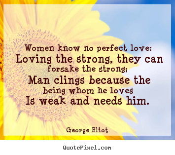 Love quote - Women know no perfect love: loving the strong, they can forsake..