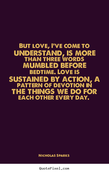 Love quote - But love, i've come to understand, is more than three words mumbled..