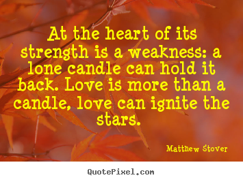 Matthew Stover picture quotes - At the heart of its strength is a weakness: a lone candle can hold.. - Love quotes