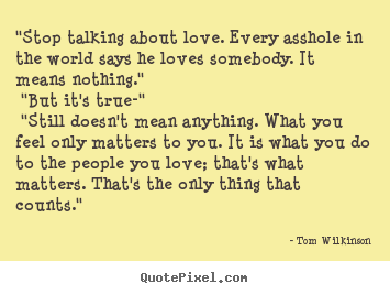 Love quotes - "stop talking about love. every asshole in..