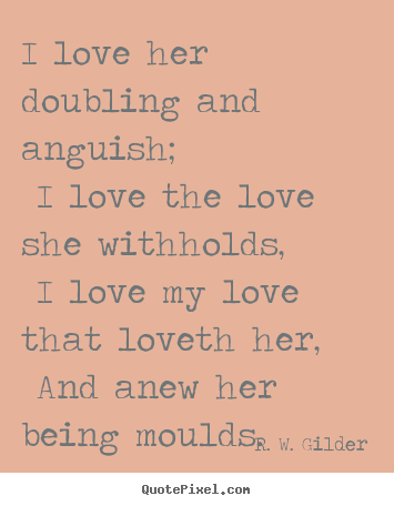 Diy picture quotes about love - I love her doubling and anguish; i love the love she..