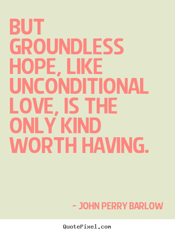 Quote about love - But groundless hope, like unconditional love, is the..