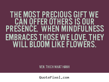 Quotes about love - The most precious gift we can offer others is our presence. when mindfulness..