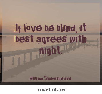 Design custom picture quotes about love - If love be blind, it best agrees with night.