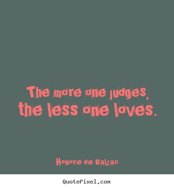 Design your own picture sayings about love - The more one judges, the less one loves.