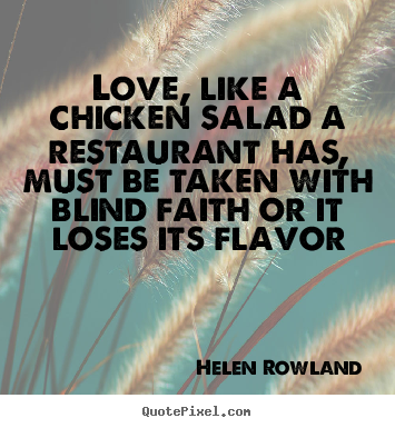 Helen Rowland picture quote - Love, like a chicken salad a restaurant has, must be taken with.. - Love sayings