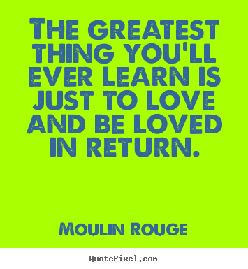 Moulin Rouge picture quotes - The greatest thing you'll ever learn is just to love.. - Love quotes