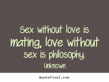 Quotes about love - Sex without love is mating, love without sex is philosophy.