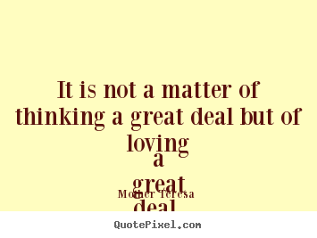 Mother Teresa  picture quotes - It is not a matter of thinking a great deal but of loving a great.. - Love quote