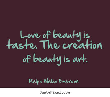 Quotes about love - Love of beauty is taste. the creation of beauty is art.