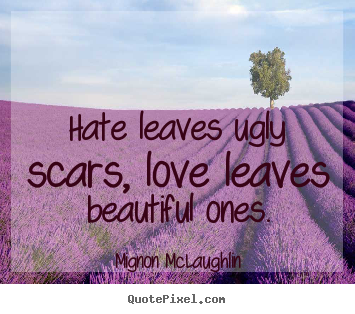 Mignon McLaughlin picture quotes - Hate leaves ugly scars, love leaves beautiful ones. - Love quote