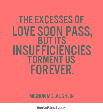Quotes about love - The excesses of love soon pass, but its insufficiencies torment us..