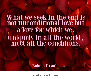 Create graphic picture quotes about love - What we seek in the end is not unconditional love but a love for..