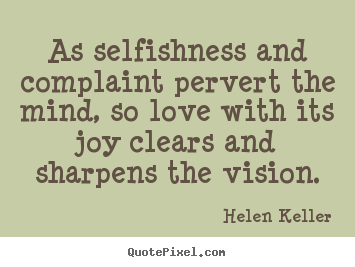 Helen Keller poster quotes - As selfishness and complaint pervert the mind, so love.. - Love quotes