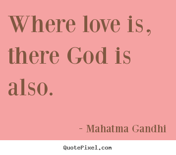 Where love is, there god is also. Mahatma Gandhi popular love quote