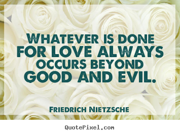 Quotes about love - Whatever is done for love always occurs beyond good and evil.