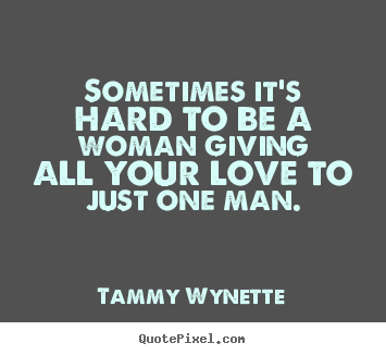 Design picture quotes about love - Sometimes it's hard to be a woman giving all..