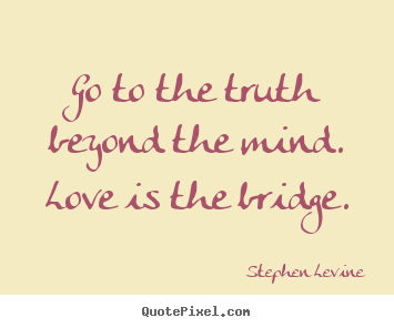 Quotes about love - Go to the truth beyond the mind. love is the bridge.