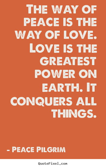Peace Pilgrim photo sayings - The way of peace is the way of love. love is.. - Love quote