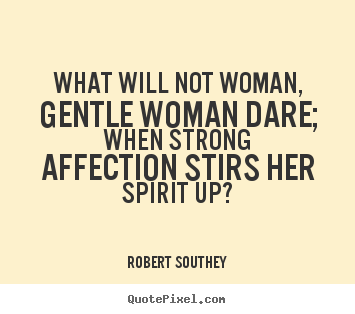 Robert Southey picture quotes - What will not woman, gentle woman dare; when strong affection stirs.. - Love quotes